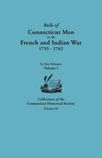 Rolls of Connecticut Men in the French and Indian War, 1755-1762. In Two Volumes. Volume I Collections of the Connecticut Historical Society, Volume IX
