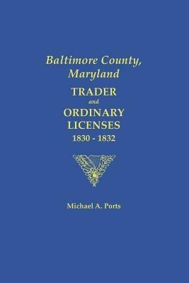 Baltimore County, Maryland: Trader and Ordinary Licenses, 1830-1831 - Michael A. Ports - cover