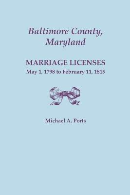 Baltimore County, Maryland: Marriage Licenses, May 1, 1798 to February 11, 1815 - Michael A. Ports - cover
