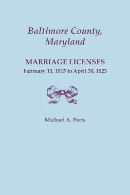 Baltimore County, Maryland, Marriage Licenses, February 11, 1815 - April 30, 1823 - Michael A. Ports - cover