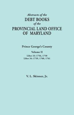 Abstracts of the Debt Books of the Provincial Land Office of Maryland: Prince George's County, Volume II. Liber 33: 1756, 1758; Liber 34: 1759, 1760, - Vernon L Skinner - cover