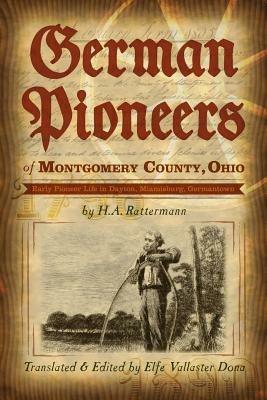 German Pioneers of Montgomery County, Ohio: Early Pioneer Life in Dayton, Miamisburg, Germantown. by H. A. Rattermann - cover