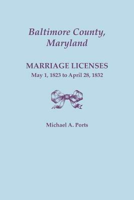 Baltimore County, Maryland, Marriage Licenses: May 1, 1823 to April 28, 1832 - Michael A Ports - cover