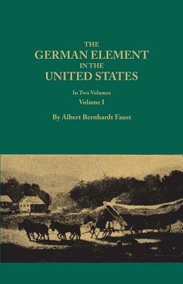 German Element in the United States, with Special Reference to Its Political, Moral, Social, and Educational Influence. in Two Volumes. Volume I (New - Albert Bernhardt Faust - cover
