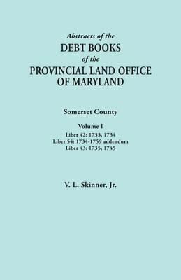 Abstracts of the Debt Books of the Provincial Land Office of Maryland. Somerset County, Volume I: Liber 42: 1733, 1734; Liber 54: 1734-1759 Addendum; - Vernon L Skinner - cover