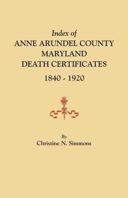Index of Anne Arundel County, Maryland, Death Certificates, 1840-1920 - Christine N Simmons - cover