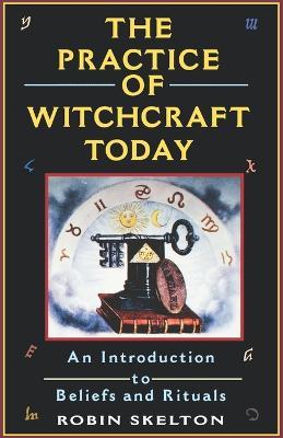 The Practice Of Witchcraft Today: An Introduction to Beliefs and Rituals - Robin Skelton - cover