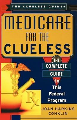 Medicare for the Clueless: The Complete Guide to Government Health Benefits - Joan Harkins Conklin - cover