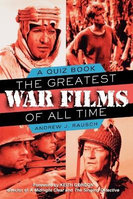 The Greatest War Films Of All Time: A Quiz Book - Andrew J. Rausch - cover
