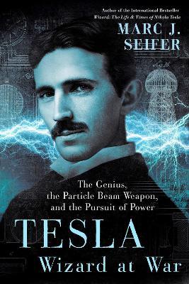 Tesla: Wizard At War: The Genius, the Particle Beam Weapon, and the Pursuit of Power - Marc Seifer - cover
