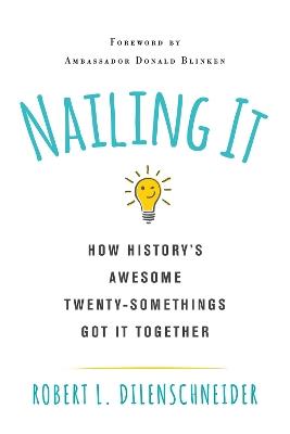 Nailing It: How History's Awesome Twentysomethings Got It Together - Robert L. Dilenschneider - cover