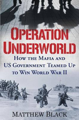 Operation Underworld: How the Mafia and U.S. Government Teamed Up to Win World War II - Matthew Black - cover