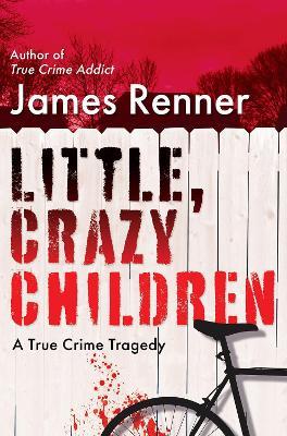Little, Crazy Children: A True Crime Tragedy of Lost Innocence - James Renner - cover