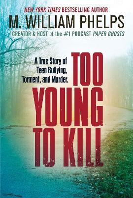 Too Young to Kill: A True Story of Teen Bullying, Torment, and Murder - M. William Phelps - cover