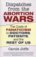 Dispatches from the Abortion Wars: The Costs of Fanaticism to Doctors, Patients, and the Rest of Us