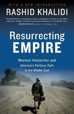 Resurrecting Empire: Western Footprints and America's Perilous Path in the Middle East - Rashid Khalidi - cover