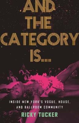 And the Category Is.: Inside New York's Vogue, House, and Ballroom Community - Ricky Tucker - cover