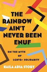 Rainbow Ain't Never Been Enuf,The: On the Myth of LGBTQ+ Solidarity