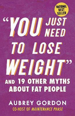 "You Just Need to Lose Weight": And 19 Other Myths About Fat People - Aubrey Gordon - cover