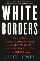 White Borders: The History of Race and Immigration in the United States from Chinese Exclusion to the Border Wall