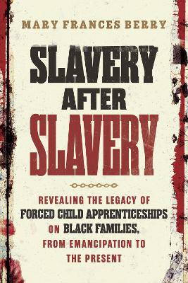 Slavery After Slavery: Revealing the Legacy of Forced Child Apprenticeships on Black Families, from Emancipation to the Present - Mary Frances Berry - cover
