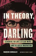 In Theory, Darling: Searching for José Esteban Muñoz and the Queer Imagination