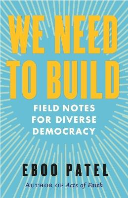 We Need to Build: Field Notes for Diverse Democracy - Eboo Patel - cover
