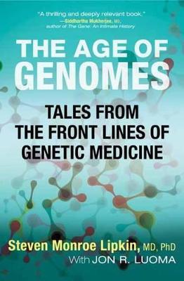 The Age of Genomes: Tales from the Front Lines of Genetic Medicine - Steven Monroe Lipkin,Jon Luoma - cover
