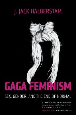 Gaga Feminism: Sex, Gender, and the End of Normal - J. Jack Halberstam - cover