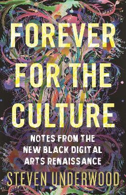 Forever for the Culture: Notes from the New Black Digital Arts Renaissance - Steven Underwood - cover