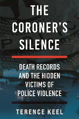 The Coroner's Silence: Death Records and the Hidden Victims of Police Violence - Terence Keel - cover