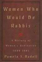 Women Who Would Be Rabbis: A History of Women's Ordination 1889-1985 - Pamela Susan Nadell - cover