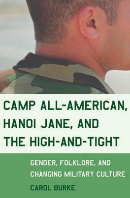 Camp All-American, Hanoi Jane, and the High-and-Tight: Gender, Folklore, and Changing Military Culture - Carol Burke - cover