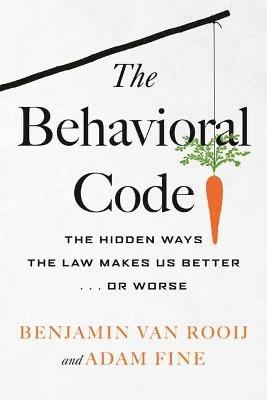 The Behavioral Code: The Hidden Ways the Law Makes Us Better  or Worse - Benjamin van Rooij - cover