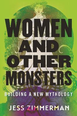 Women and Other Monsters: Building a New Mythology - Jess Zimmerman - cover