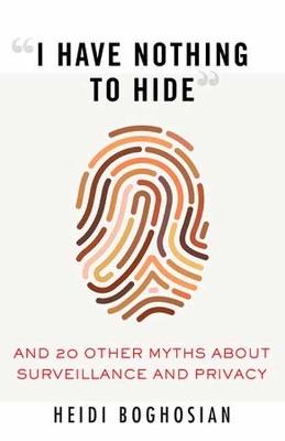I Have Nothing to Hide: And 20 Other Myths About Surveillance and Privacy - Heidi Boghosian - cover