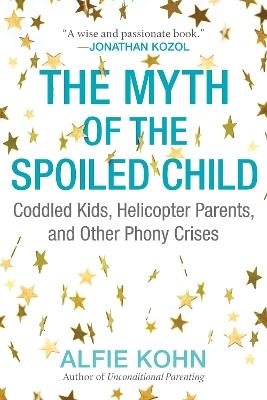 The Myth of the Spoiled Child: Coddled Kids, Helicopter Parents, and Other Phony Crises - Alfie Kohn - cover