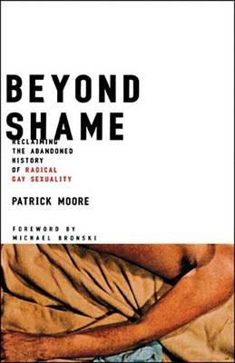 Beyond Shame: Reclaiming the Abandoned History of Radical Gay Sexuality - Patrick Moore - cover