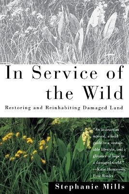 In Service of The Wild: Restoring and Reinhabiting Damaged Land - Stephanie Mills - cover