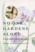 No One Gardens Alone: A Life of Elizabeth Lawrence