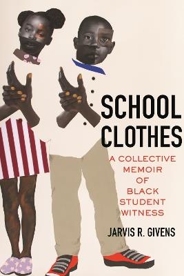 School Clothes: A Collective Memoir of Black Student Witness - Jarvis R. Givens - cover