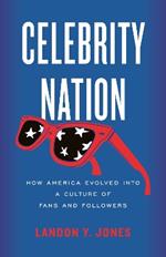 Celebrity Nation: How America Evolved into a Culture of Fans and Followers