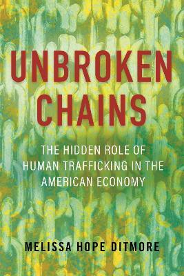 Unbroken Chains: The Hidden Role of Human Trafficking in the American Economy - Melissa Ditmore - cover