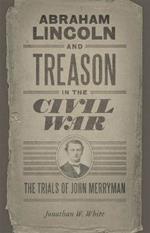 Abraham Lincoln and Treason in the Civil War: The Trials of John Merryman