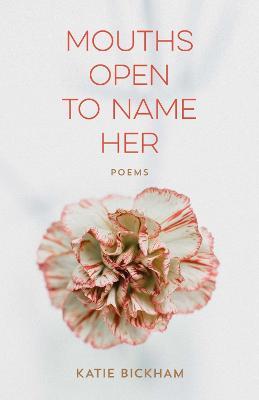 Mouths Open to Name Her: Poems - Katie Bickham,Ava Leavell Haymon - cover