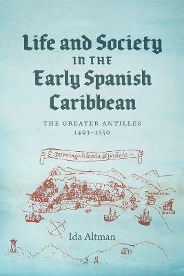 Life and Society in the Early Spanish Caribbean: The Greater Antilles, 1493–1550 - Ida Altman - cover