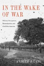 In the Wake of War: Military Occupation, Emancipation, and Civil War America
