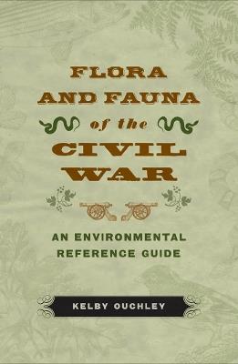 Flora and Fauna of the Civil War: An Environmental Reference Guide - Kelby Ouchley - cover