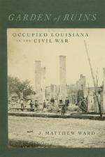 Garden of Ruins: Occupied Louisiana in the Civil War