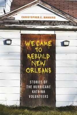 We Came to Rebuild New Orleans: Stories of the Hurricane Katrina Volunteers - Christopher E. Manning - cover